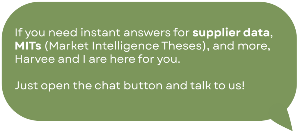 If you need instant answers for supplier data, MITs (Market Intelligence Theses), and more, Harvee and I are here for you. Just open the chat button and talk to us!
